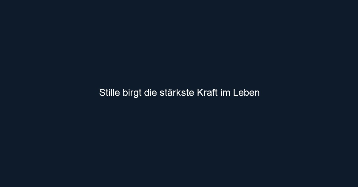 Stille birgt die stärkste Kraft im Leben