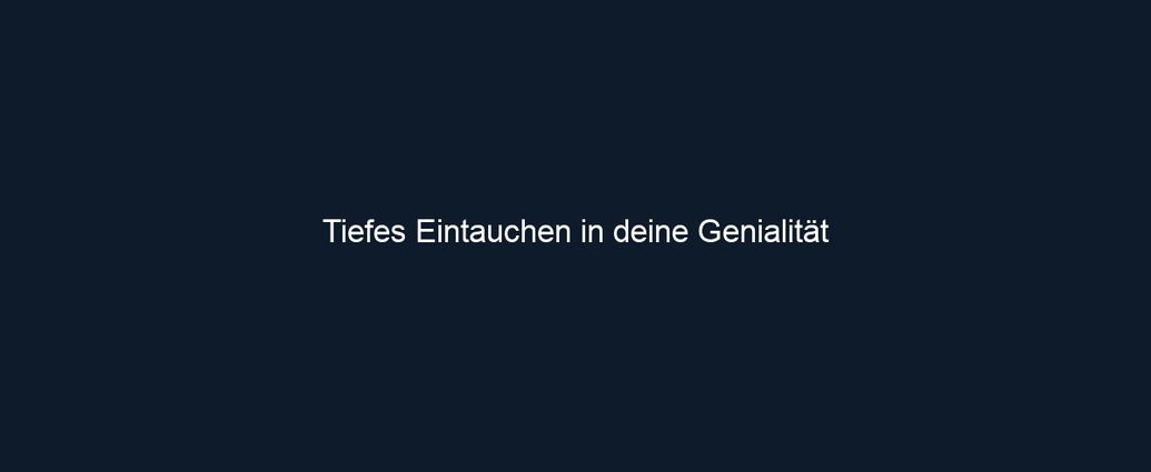 Tiefes Eintauchen in deine Genialität