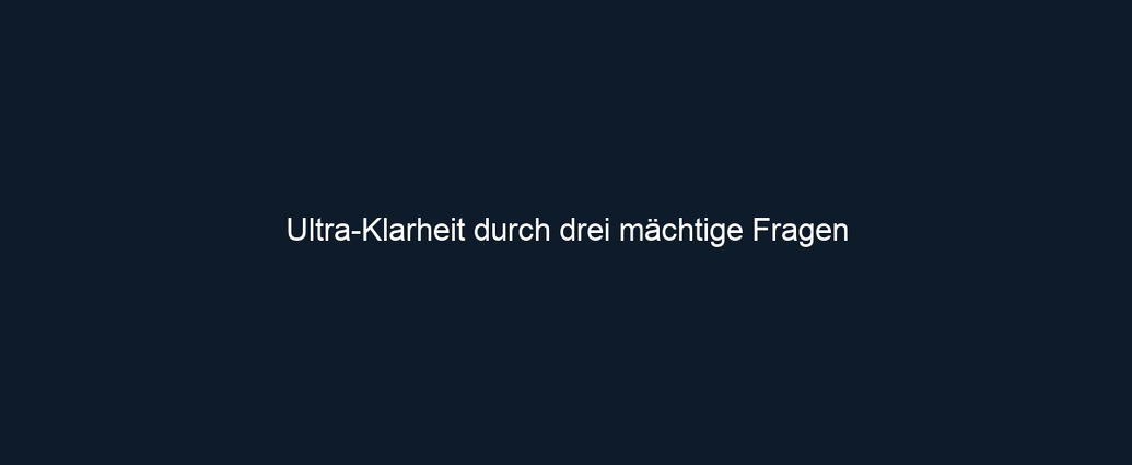 Ultra Klarheit durch drei mächtige Fragen