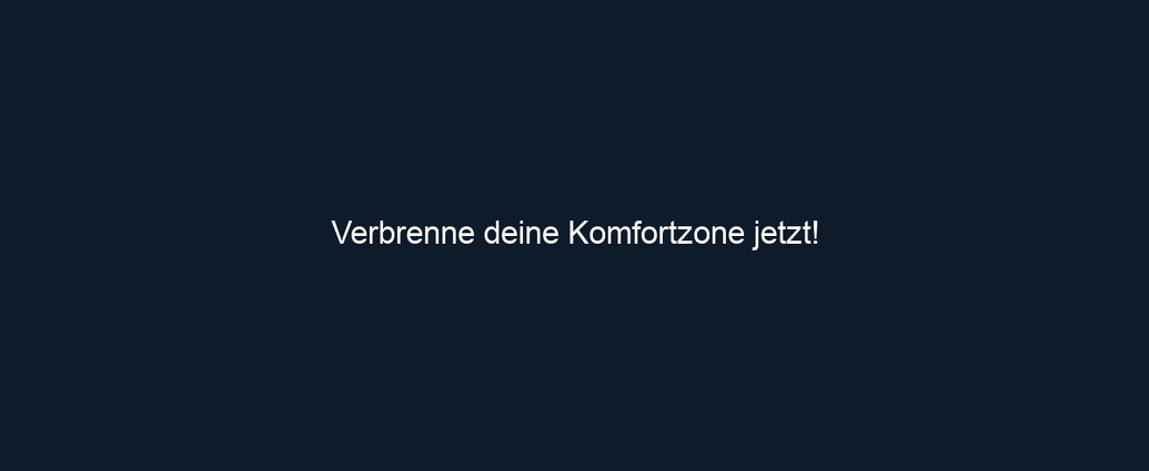 Verbrenne deine Komfortzone jetzt!