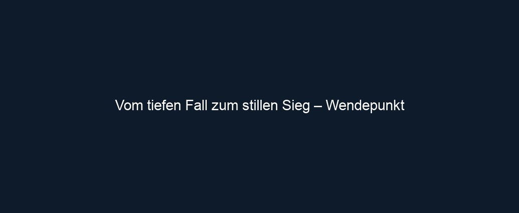 Vom tiefen Fall zum stillen Sieg – Wendepunkt