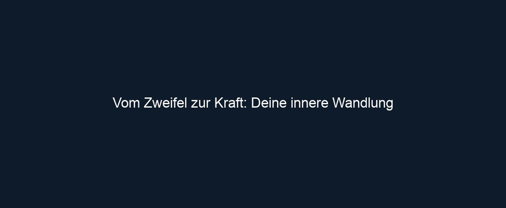 Vom Zweifel zur Kraft: Deine innere Wandlung 