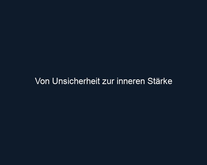 Von Unsicherheit zur inneren Stärke