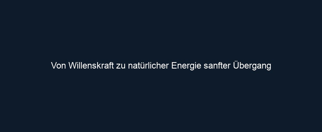 Von Willenskraft zu natürlicher Energie sanfter Übergang 