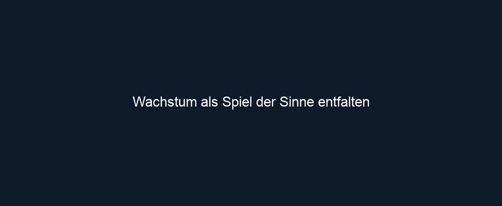 Wachstum als Spiel der Sinne entfalten