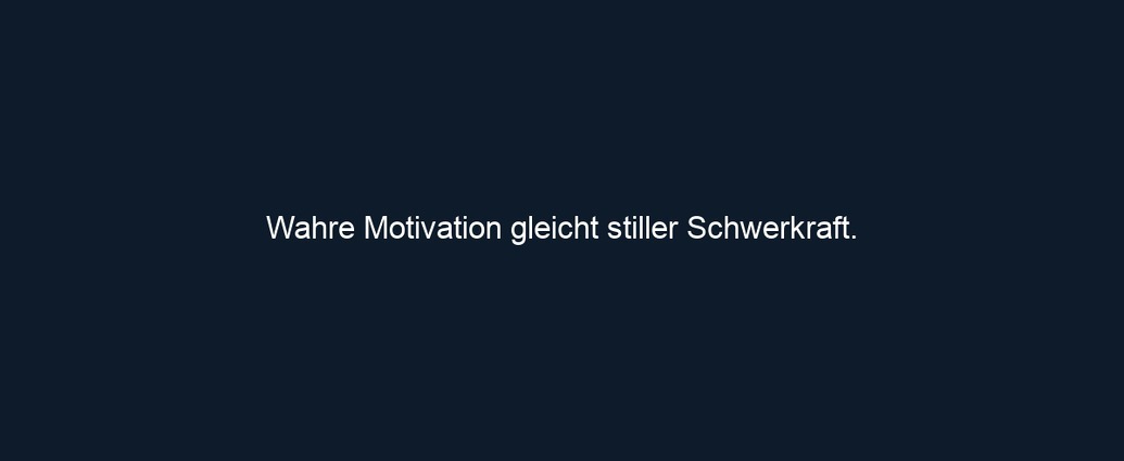 Wahre Motivation gleicht stiller Schwerkraft.