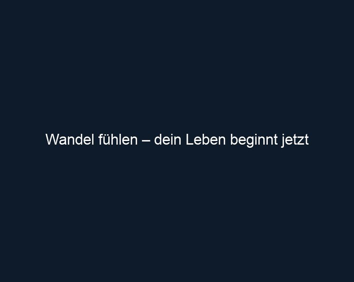 Wandel fühlen – dein Leben beginnt jetzt