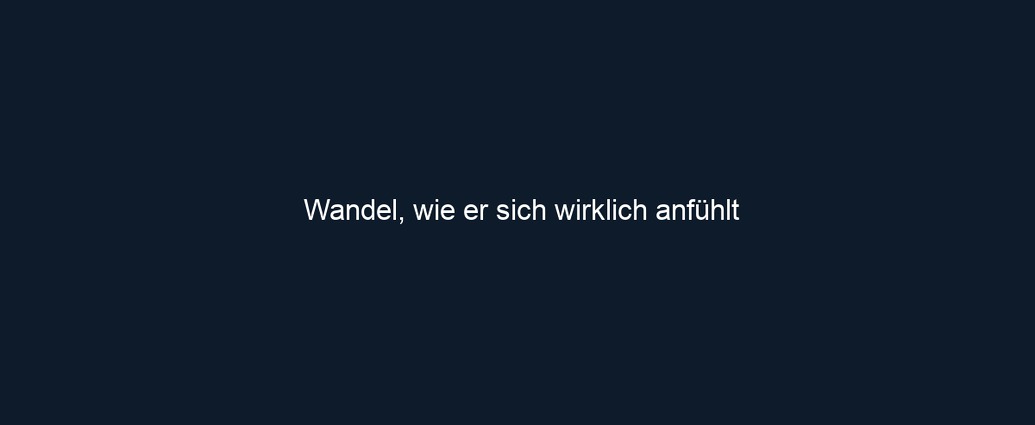 Wandel, wie er sich wirklich anfühlt