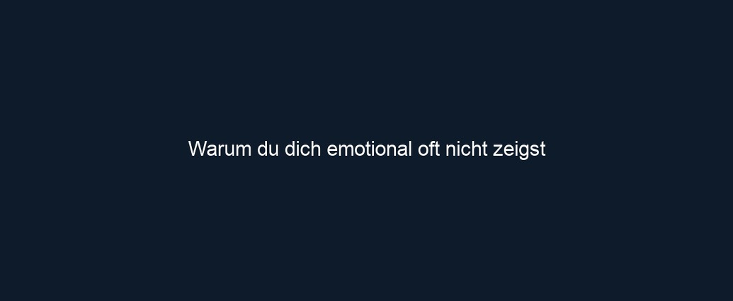 Warum du dich emotional oft nicht zeigst