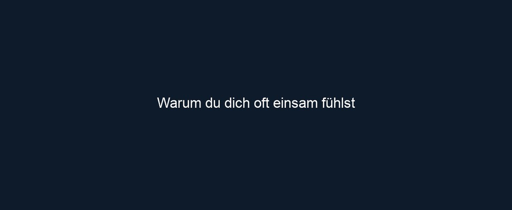 Warum du dich oft einsam fühlst