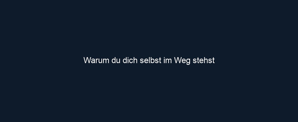 Warum du dich selbst im Weg stehst