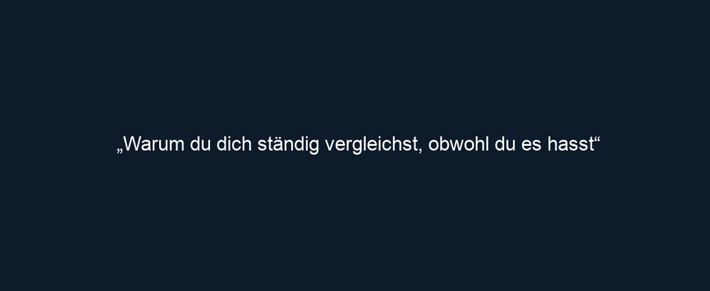 „Warum du dich ständig vergleichst, obwohl du es hasst“