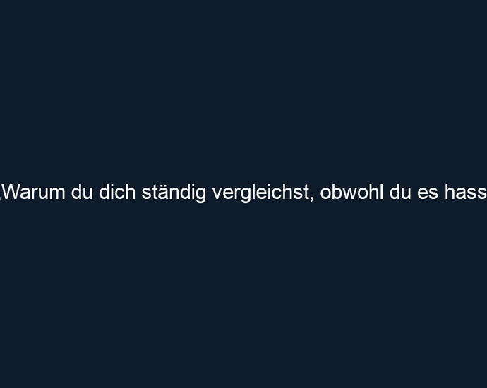 „Warum du dich ständig vergleichst, obwohl du es hasst“