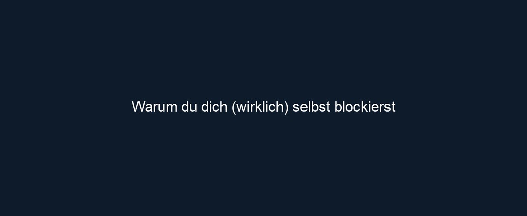 Warum du dich (wirklich) selbst blockierst
