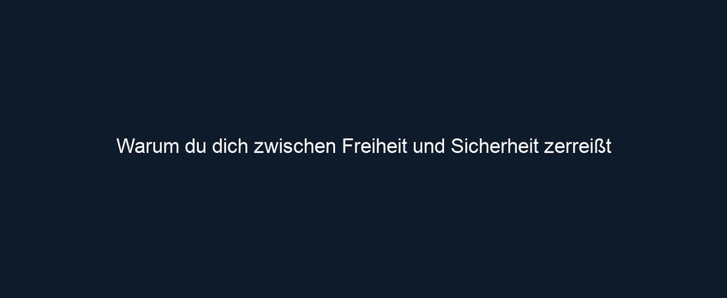 Warum du dich zwischen Freiheit und Sicherheit zerreißt