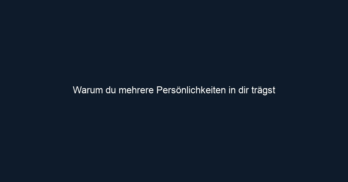 Warum du mehrere Persönlichkeiten in dir trägst