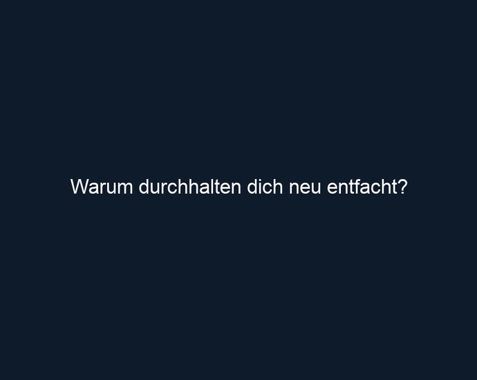 Warum durchhalten dich neu entfacht?