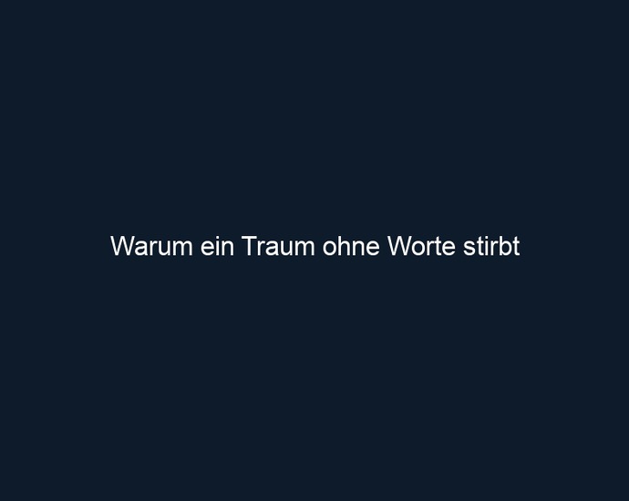 Warum ein Traum ohne Worte stirbt