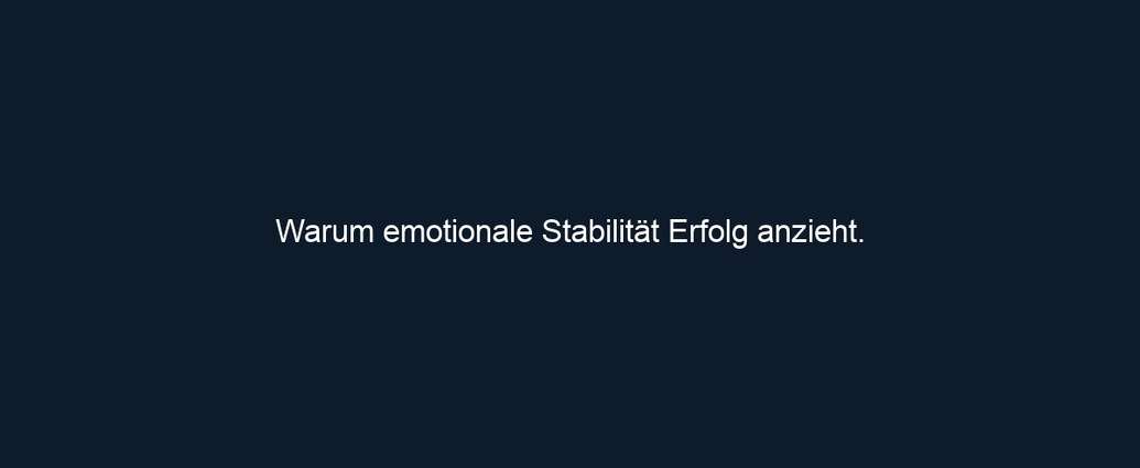 Warum emotionale Stabilität Erfolg anzieht. 