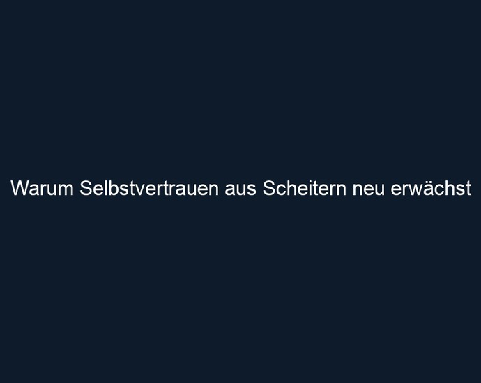 Warum Selbstvertrauen aus Scheitern neu erwächst 