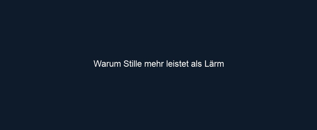 Warum Stille mehr leistet als Lärm
