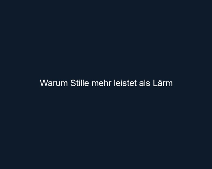 Warum Stille mehr leistet als Lärm