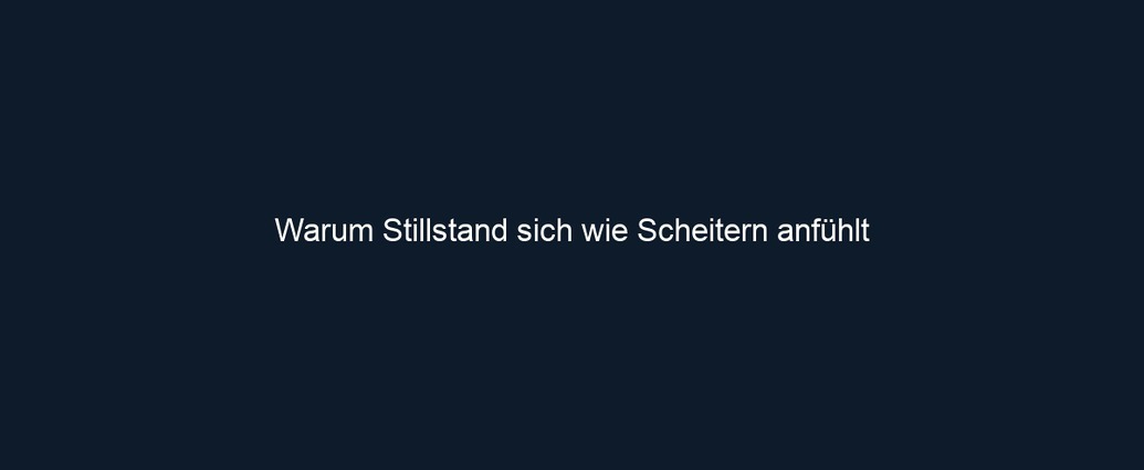 Warum Stillstand sich wie Scheitern anfühlt