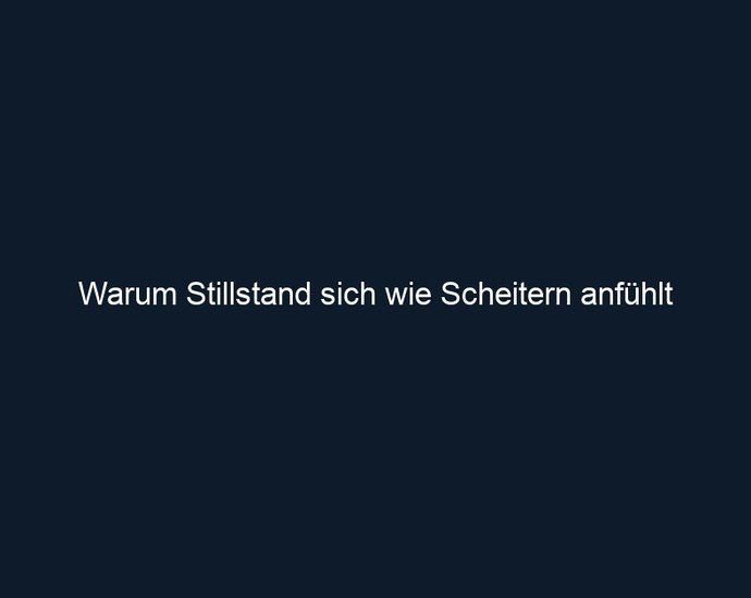 Warum Stillstand sich wie Scheitern anfühlt