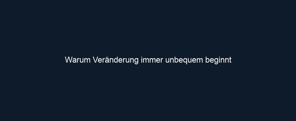 Warum Veränderung immer unbequem beginnt
