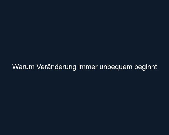 Warum Veränderung immer unbequem beginnt