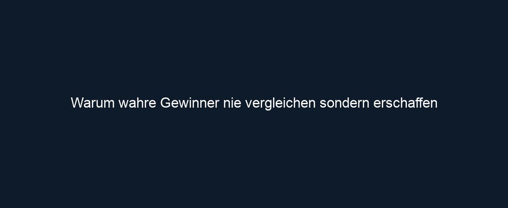 Warum wahre Gewinner nie vergleichen sondern erschaffen