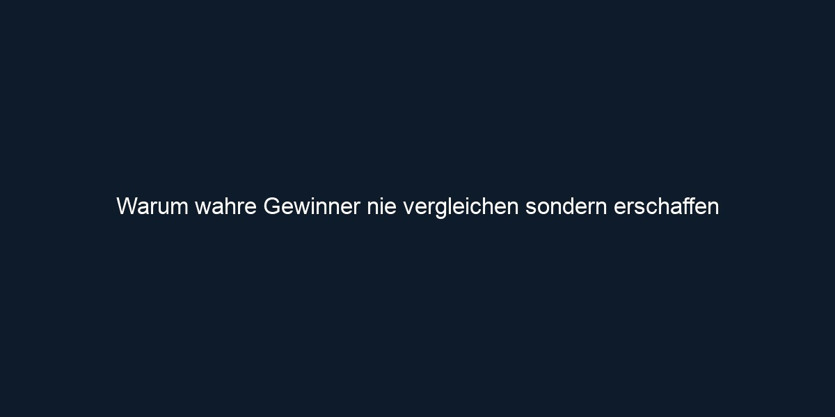 Warum wahre Gewinner nie vergleichen sondern erschaffen