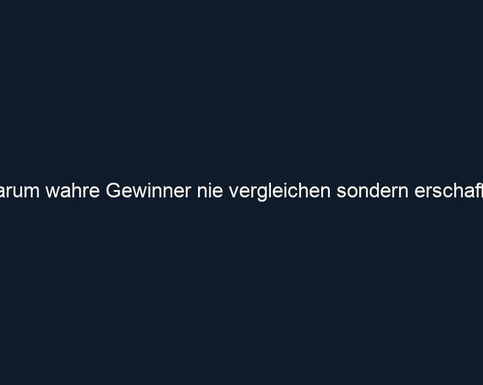 Warum wahre Gewinner nie vergleichen sondern erschaffen