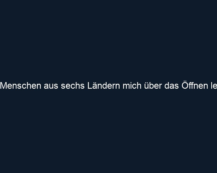 Was Menschen aus sechs Ländern mich über das Öffnen lehrten