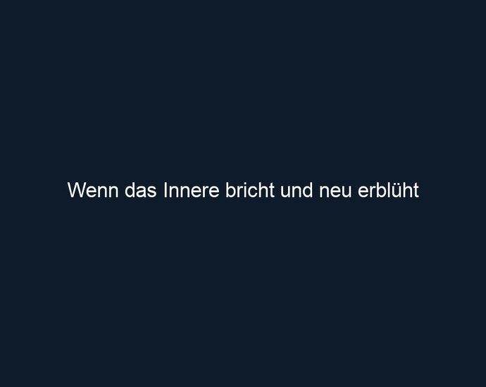 Wenn das Innere bricht und neu erblüht