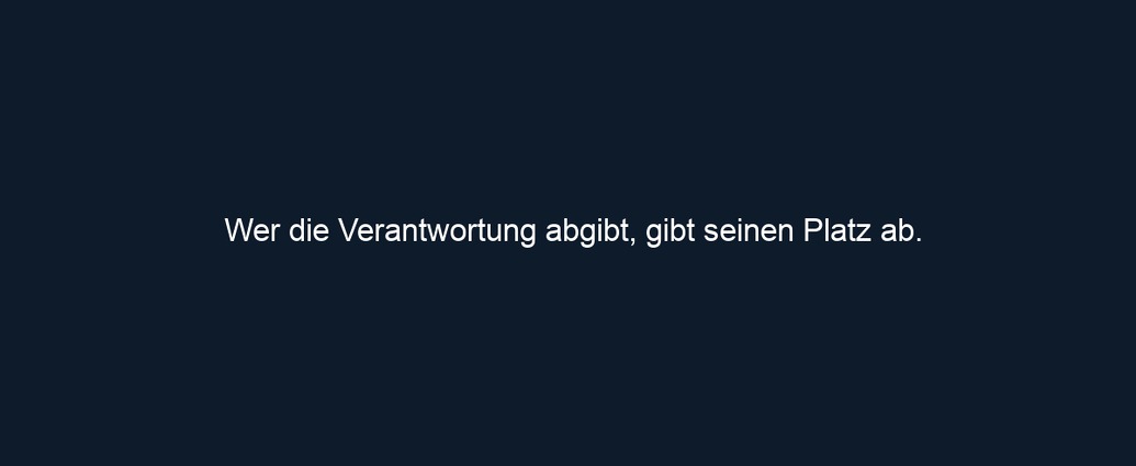Wer die Verantwortung abgibt, gibt seinen Platz ab.