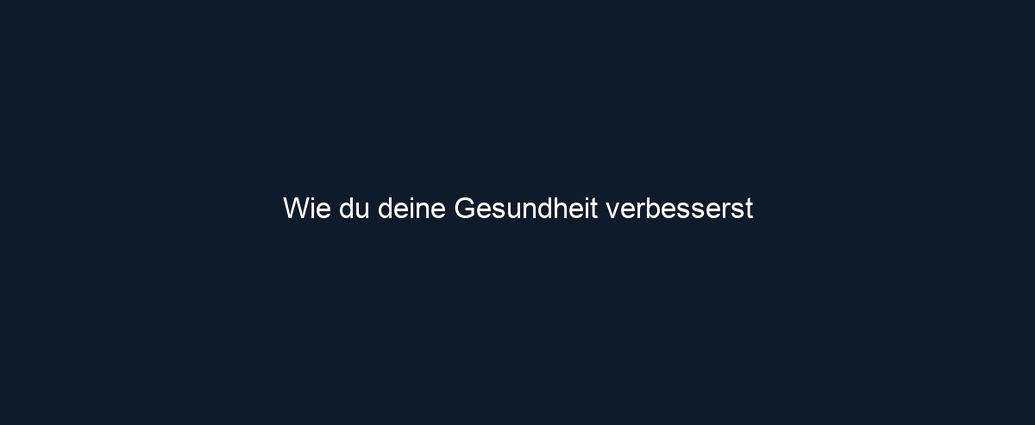 Wie du deine Gesundheit verbesserst