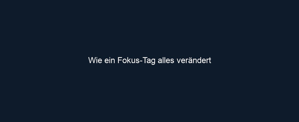 Wie ein Fokus Tag alles verändert