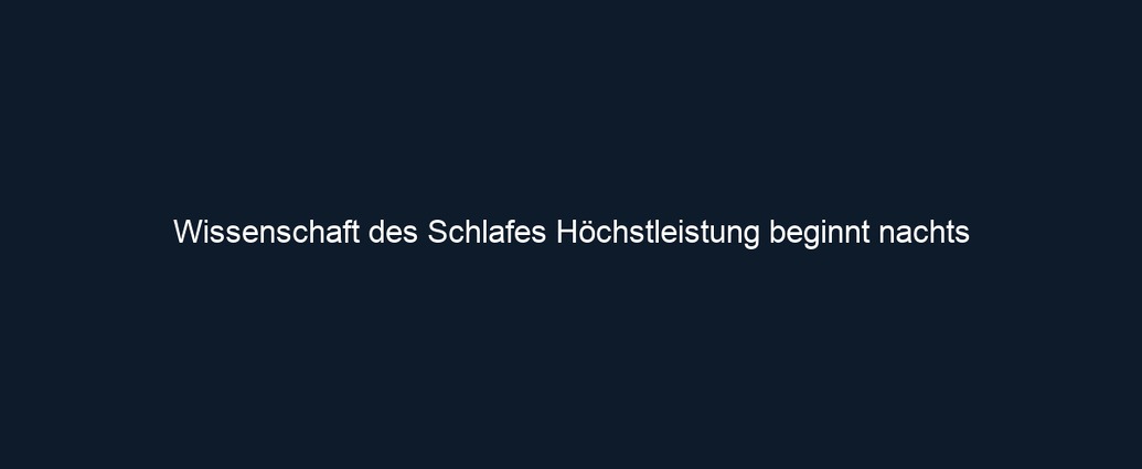 Wissenschaft des Schlafes Höchstleistung beginnt nachts