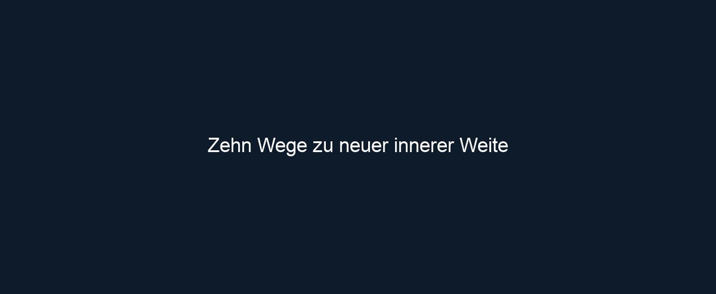 Zehn Wege zu neuer innerer Weite 