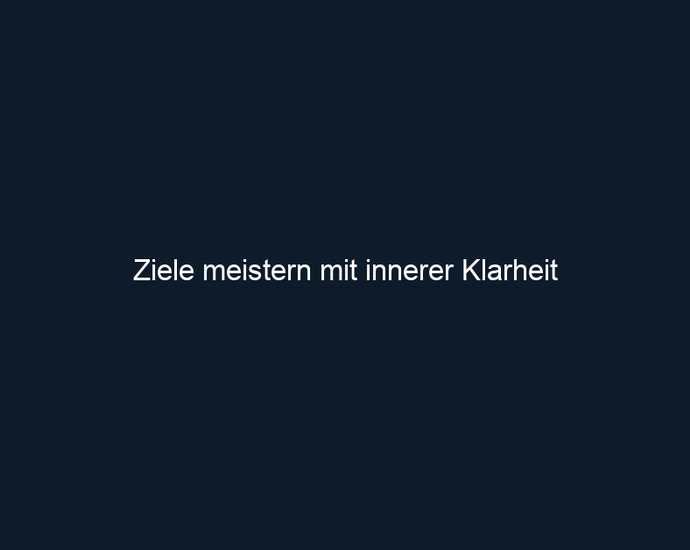 Ziele meistern mit innerer Klarheit 