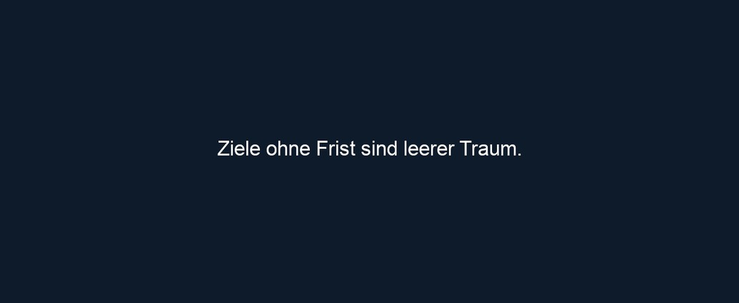 Ziele ohne Frist sind leerer Traum. 