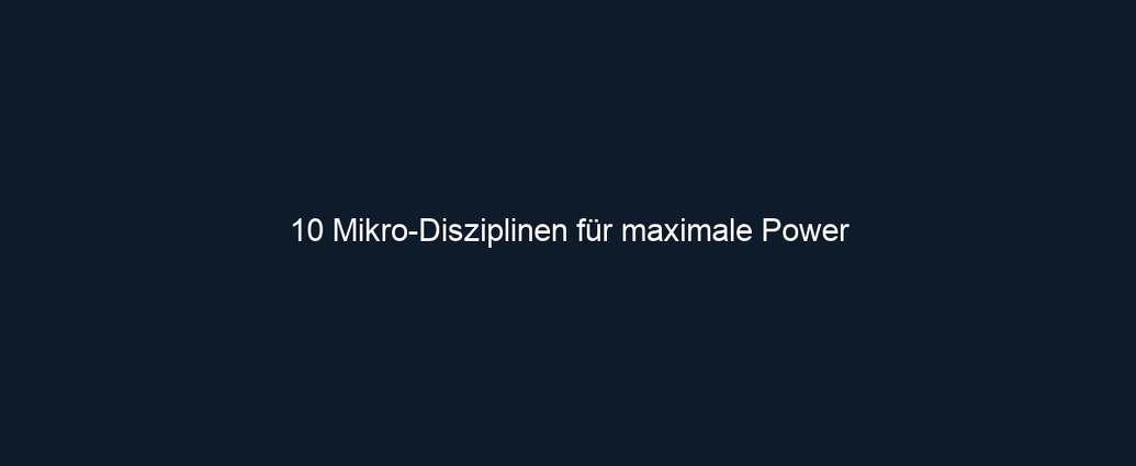 10 Mikro Disziplinen für maximale Power