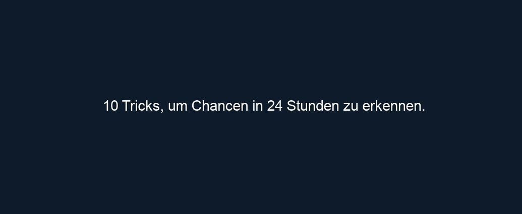 10 Tricks, um Chancen in 24 Stunden zu erkennen.