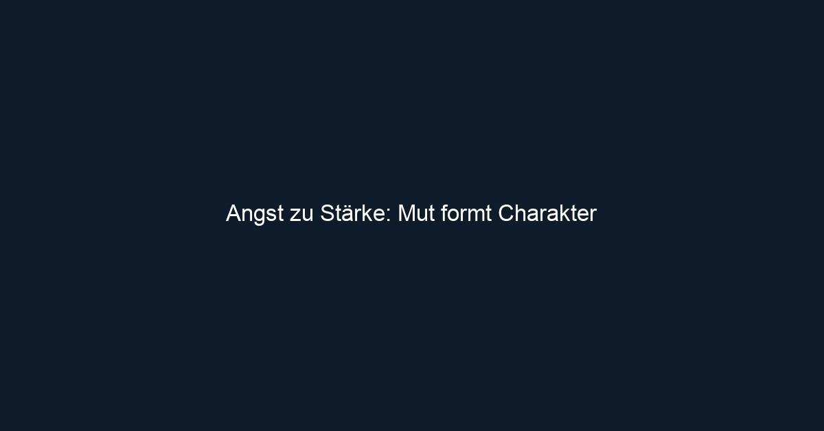 Angst zu Stärke: Mut formt Charakter 