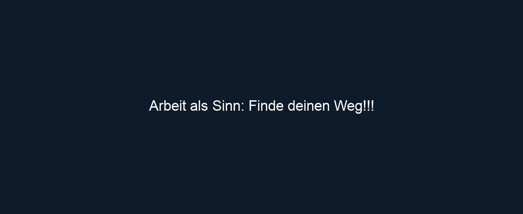 Arbeit als Sinn: Finde deinen Weg!!!