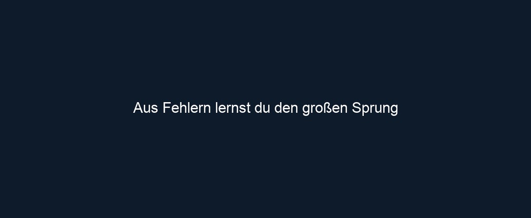 Aus Fehlern lernst du den großen Sprung