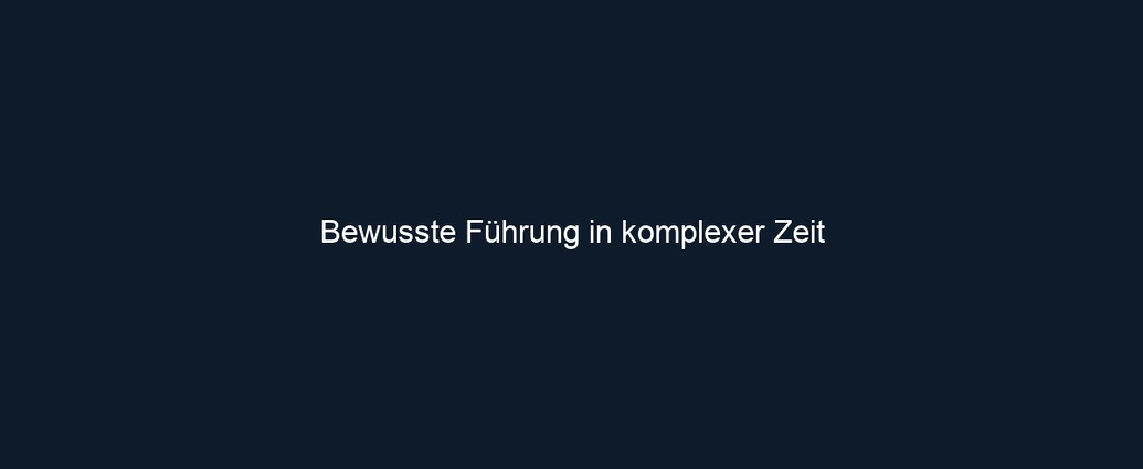 Bewusste Führung in komplexer Zeit 