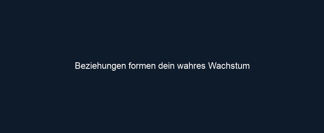 Beziehungen formen dein wahres Wachstum 