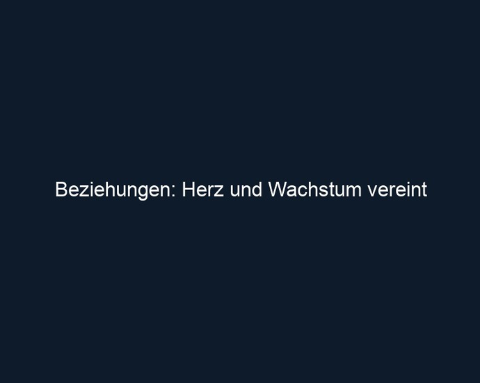 Beziehungen: Herz und Wachstum vereint 